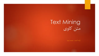 Text Mining
‫کاوی‬ ‫متن‬
‫کننده‬ ‫ارائه‬:‫توتیا‬ ‫محمد‬
 