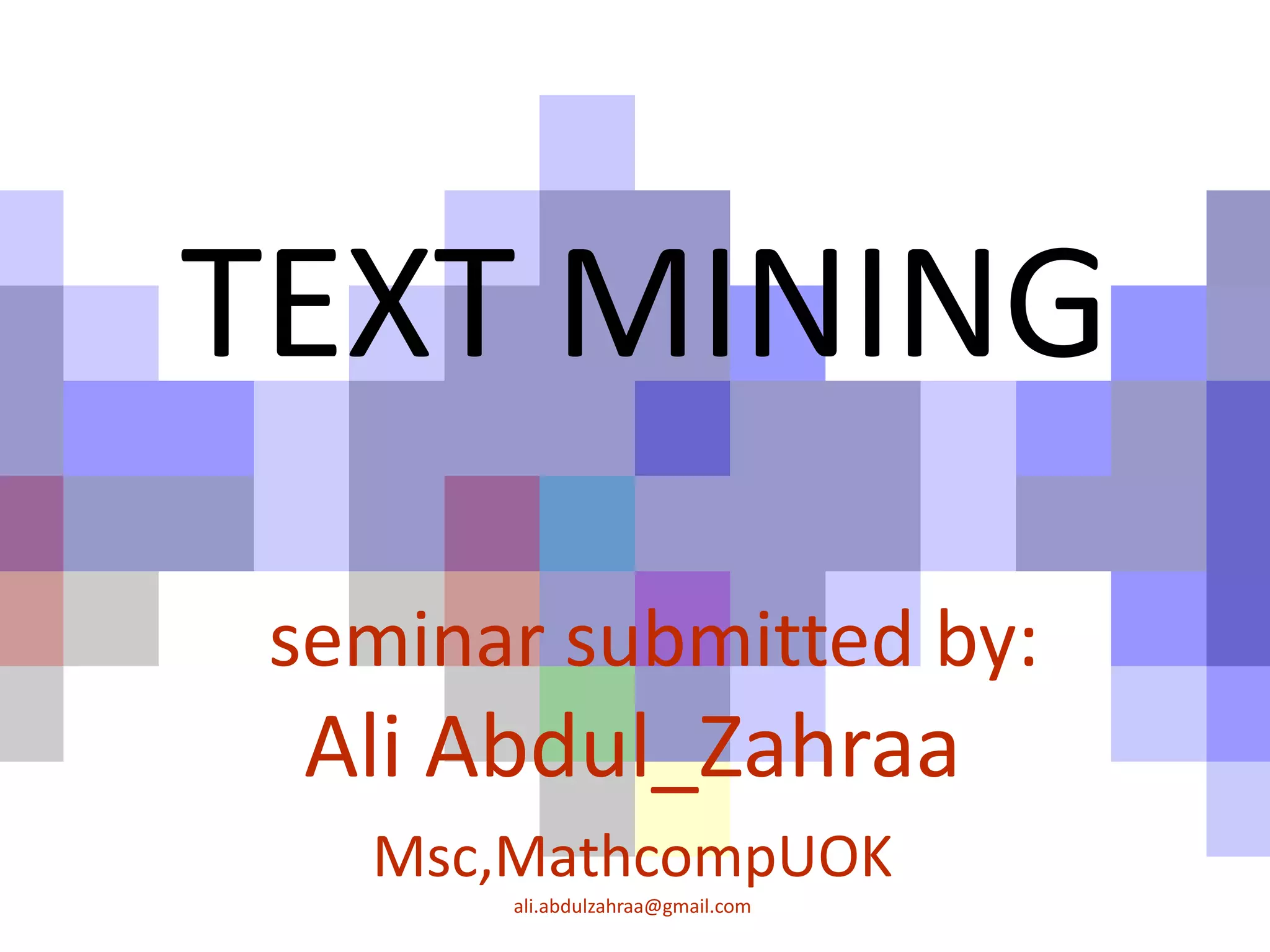 TEXT MINING
seminar submitted by:
Ali Abdul_Zahraa
Msc,MathcompUOK
ali.abdulzahraa@gmail.com
 