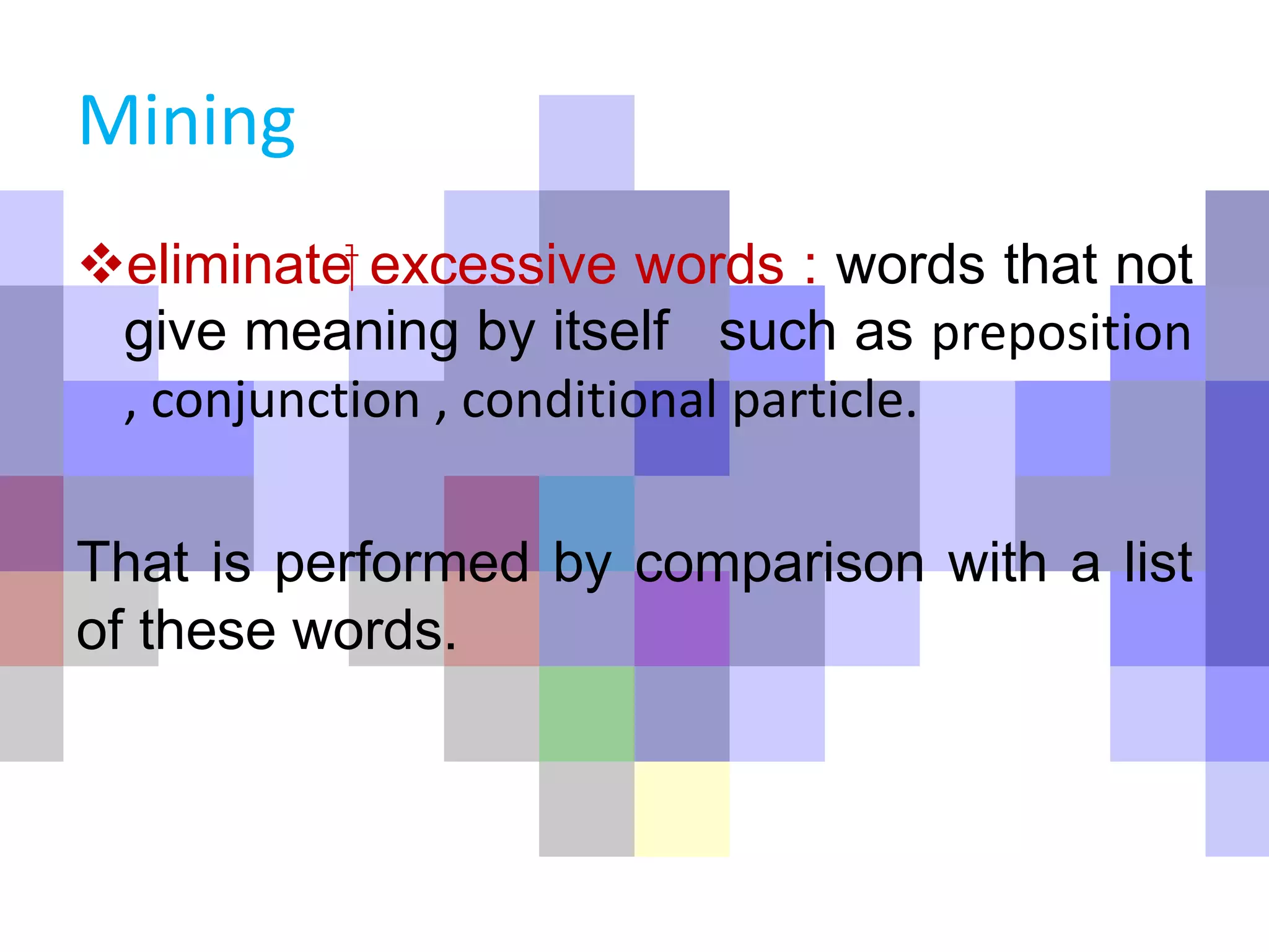 Mining
eliminate⁯ excessive words : words that not
give meaning by itself such as preposition
, conjunction , conditional particle.
That is performed by comparison with a list
of these words.
 