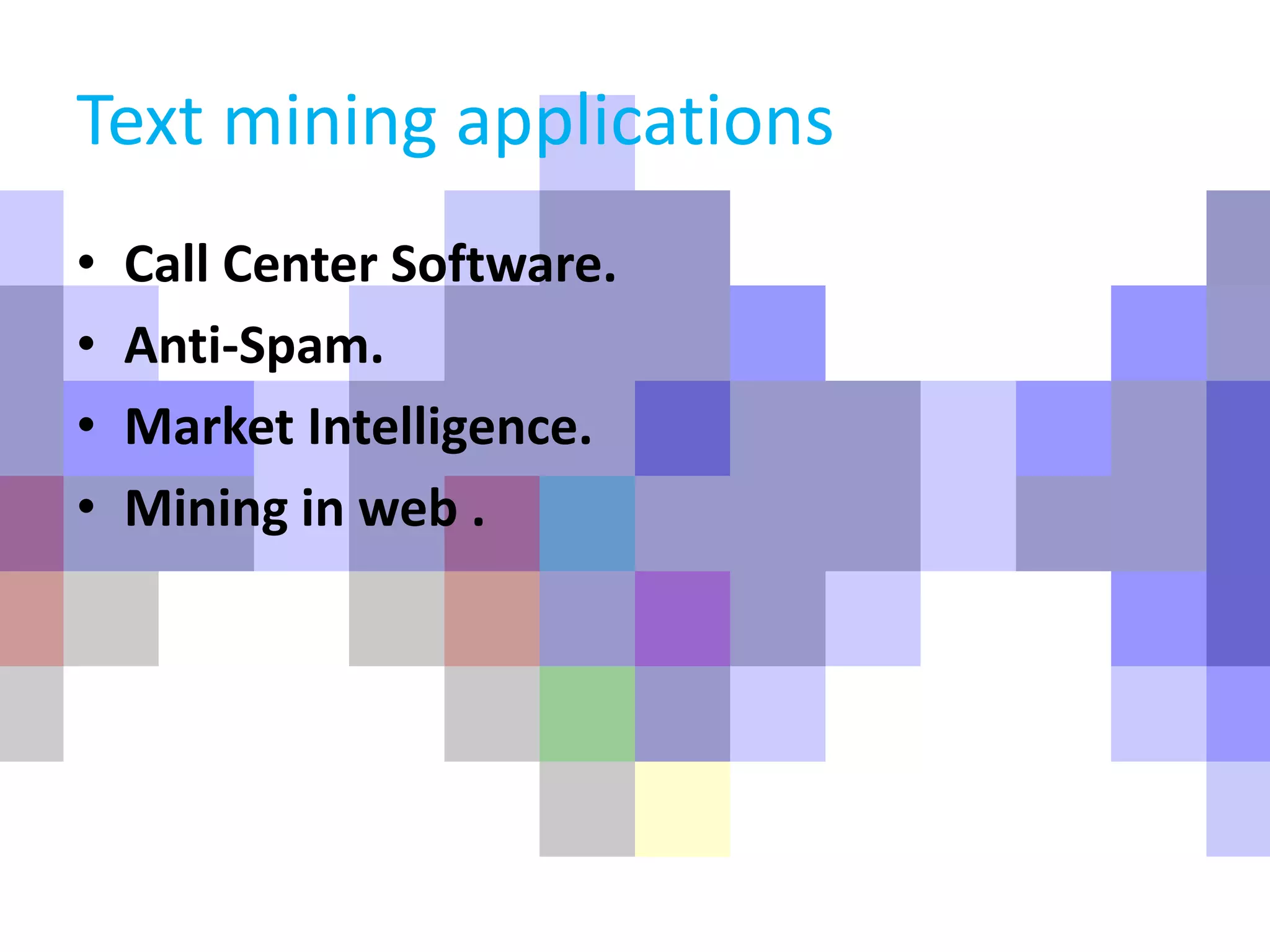 Text mining applications
• Call Center Software.
• Anti-Spam.
• Market Intelligence.
• Mining in web .
 
