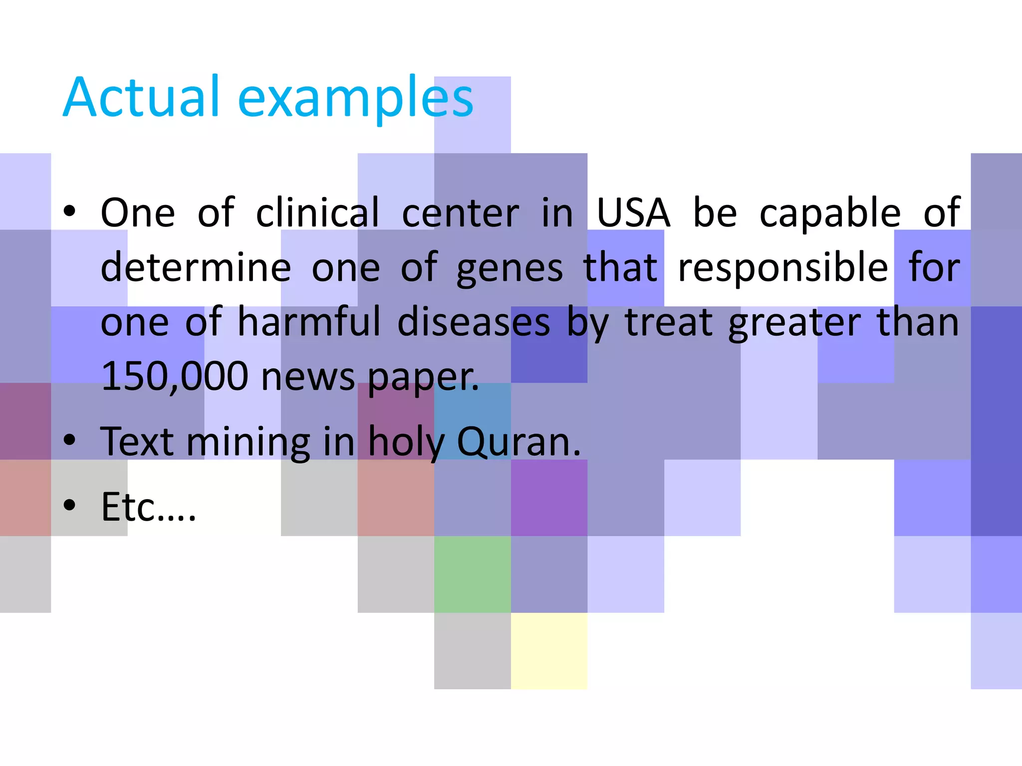 Actual examples
• One of clinical center in USA be capable of
determine one of genes that responsible for
one of harmful diseases by treat greater than
150,000 news paper.
• Text mining in holy Quran.
• Etc….
 