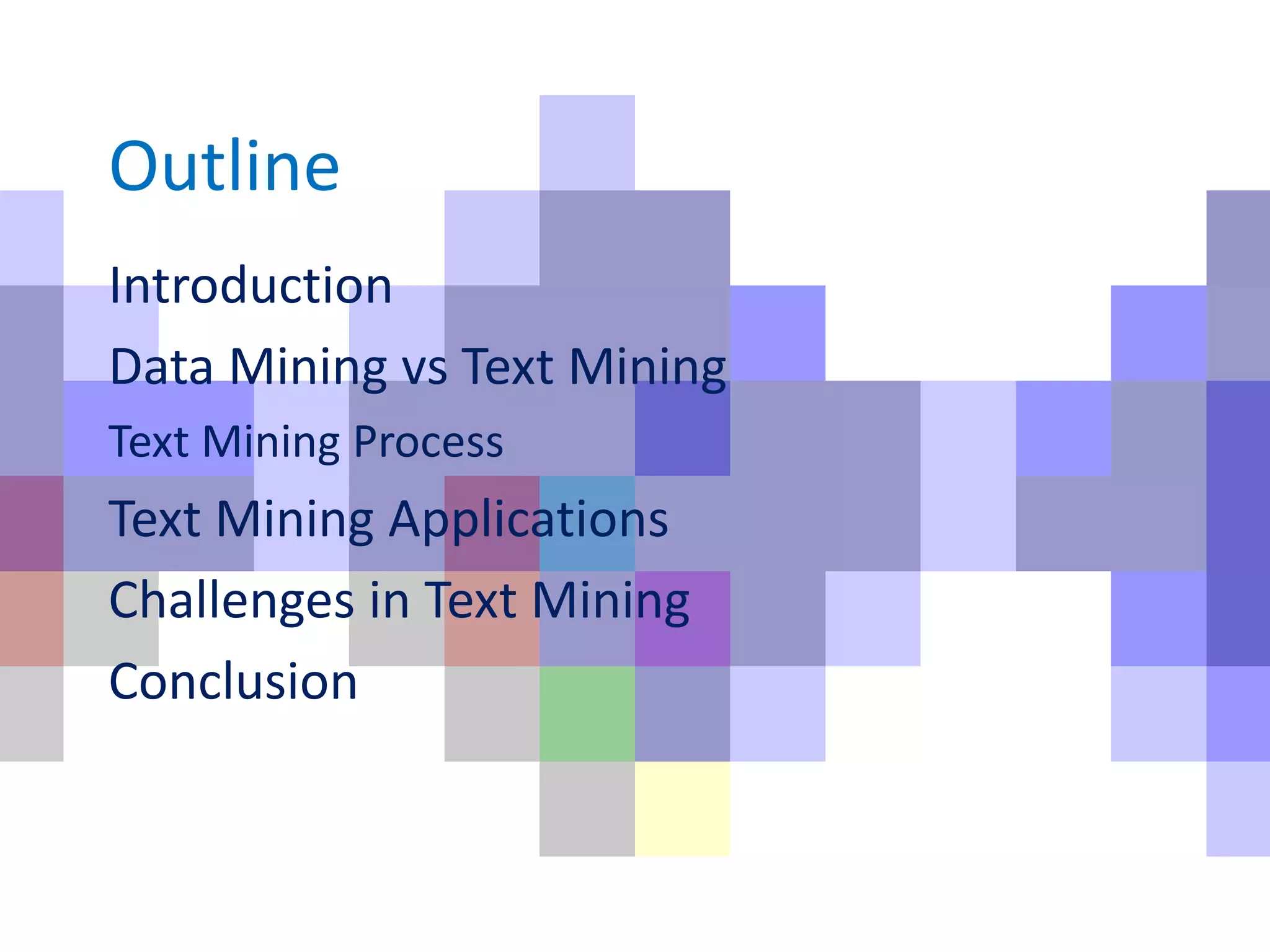 Outline
Introduction
Data Mining vs Text Mining
Text Mining Process
Text Mining Applications
Challenges in Text Mining
Conclusion
 