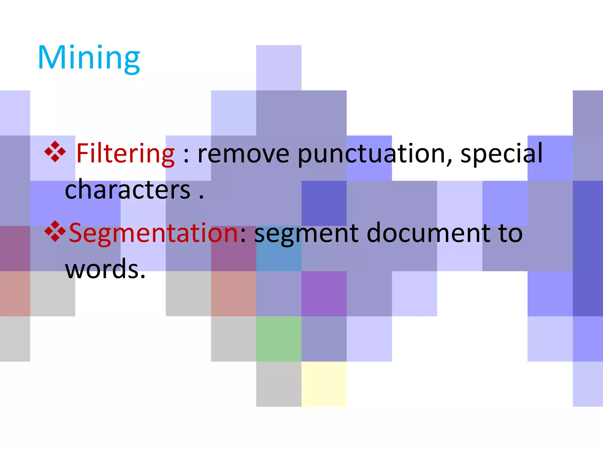 Mining
 Filtering : remove punctuation, special
characters .
Segmentation: segment document to
words.
 