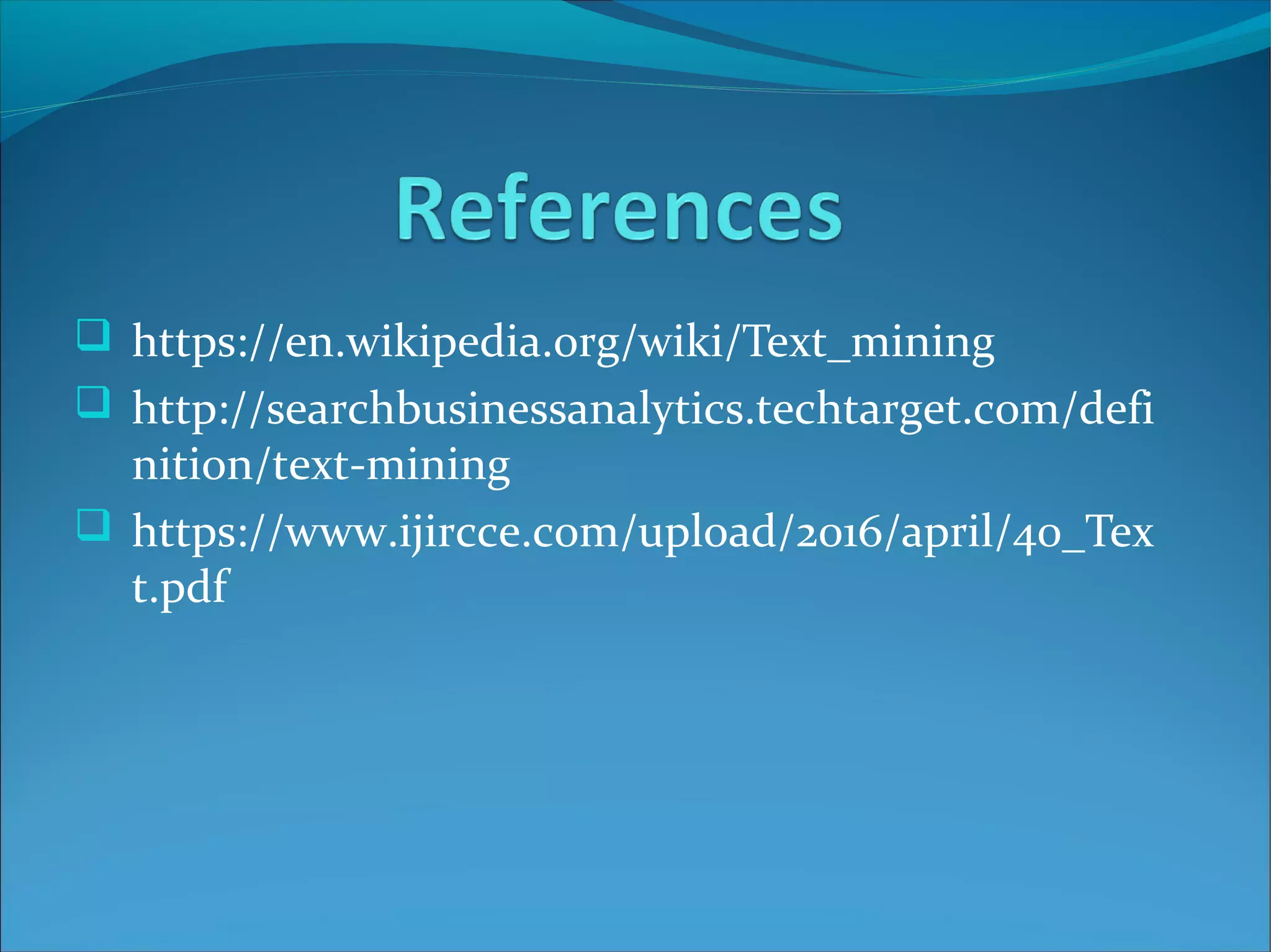  https://en.wikipedia.org/wiki/Text_mining
 http://searchbusinessanalytics.techtarget.com/defi
nition/text-mining
 https://www.ijircce.com/upload/2016/april/40_Tex
t.pdf
 