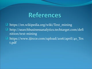  https://en.wikipedia.org/wiki/Text_mining
 http://searchbusinessanalytics.techtarget.com/defi
nition/text-mining
 https://www.ijircce.com/upload/2016/april/40_Tex
t.pdf
 