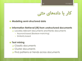  Modeling semi-structured data
 Information Retrieval (IR) from unstructured documents
 Locates relevant documents and Ranks documents
 Keyword based (Boolean matching)
 Similarity based
 Text mining
 Classify documents
 Cluster documents
 Find patterns or trends across documents
7/17/201720
 