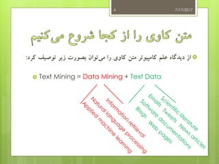 ‫توص‬ ‫زیر‬ ‫بصورت‬ ‫توان‬‫می‬ ‫را‬ ‫کاوی‬ ‫متن‬ ‫کامپیوتر‬ ‫علم‬ ‫دیدگاه‬ ‫از‬‫کرد‬ ‫یف‬:
 Text Mining = Data Mining + Text Data
7/17/20174
 