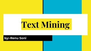 Text Mining
by:-Renu Soni
 