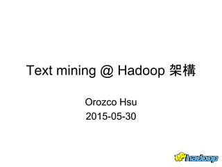 Text mining @ Hadoop 架構
Orozco Hsu
2015-05-30
 