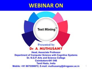 WEBINAR ON
Presented by
Dr. A. MUTHUSAMY
Head, Associate Professor
Department of Computer Science with Cognitive Systems
Dr. N.G.P. Arts and Science College
Coimbatore-641 048
Tamil Nadu, India
Mobile: +91 8675390072, E-mail: muthusamy@drngpasc.ac.in 1
TM
 