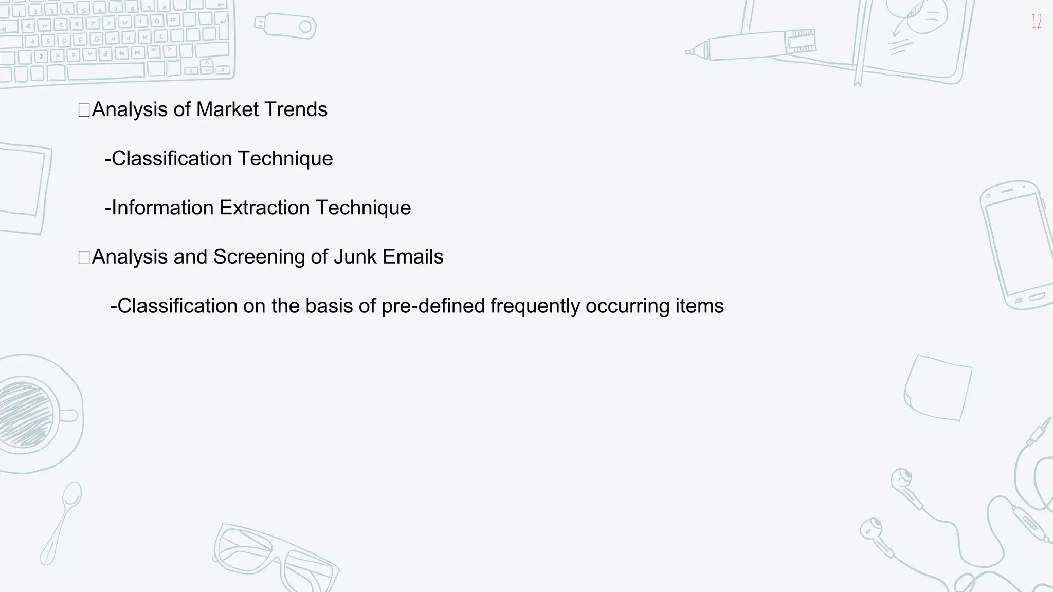 12
Analysis of Market Trends
-Classification Technique
-Information Extraction Technique
Analysis and Screening of Junk Emails
-Classification on the basis of pre-defined frequently occurring items
 