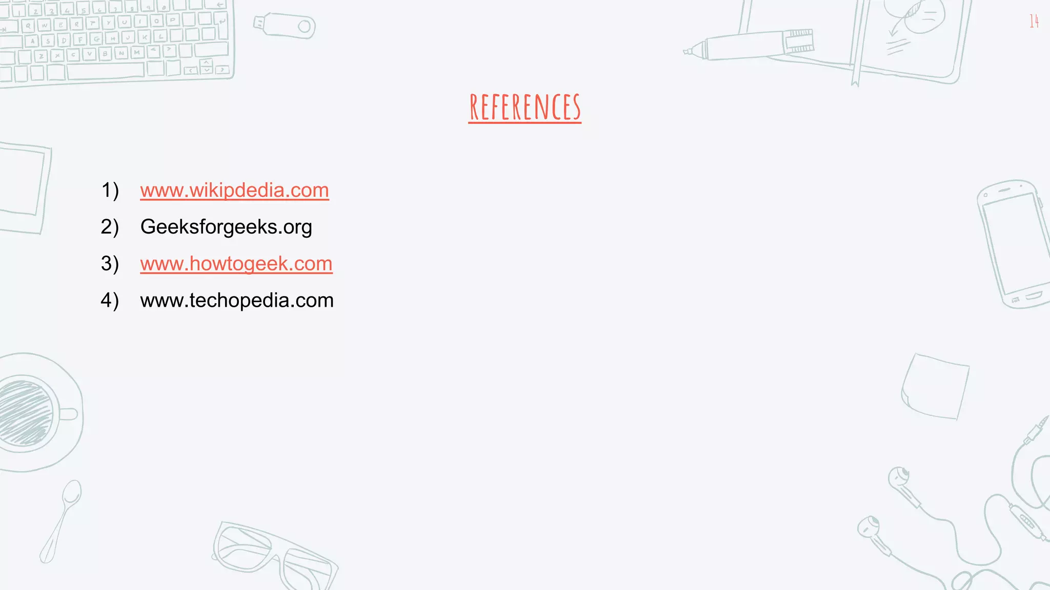 references
14
1) www.wikipdedia.com
2) Geeksforgeeks.org
3) www.howtogeek.com
4) www.techopedia.com
 