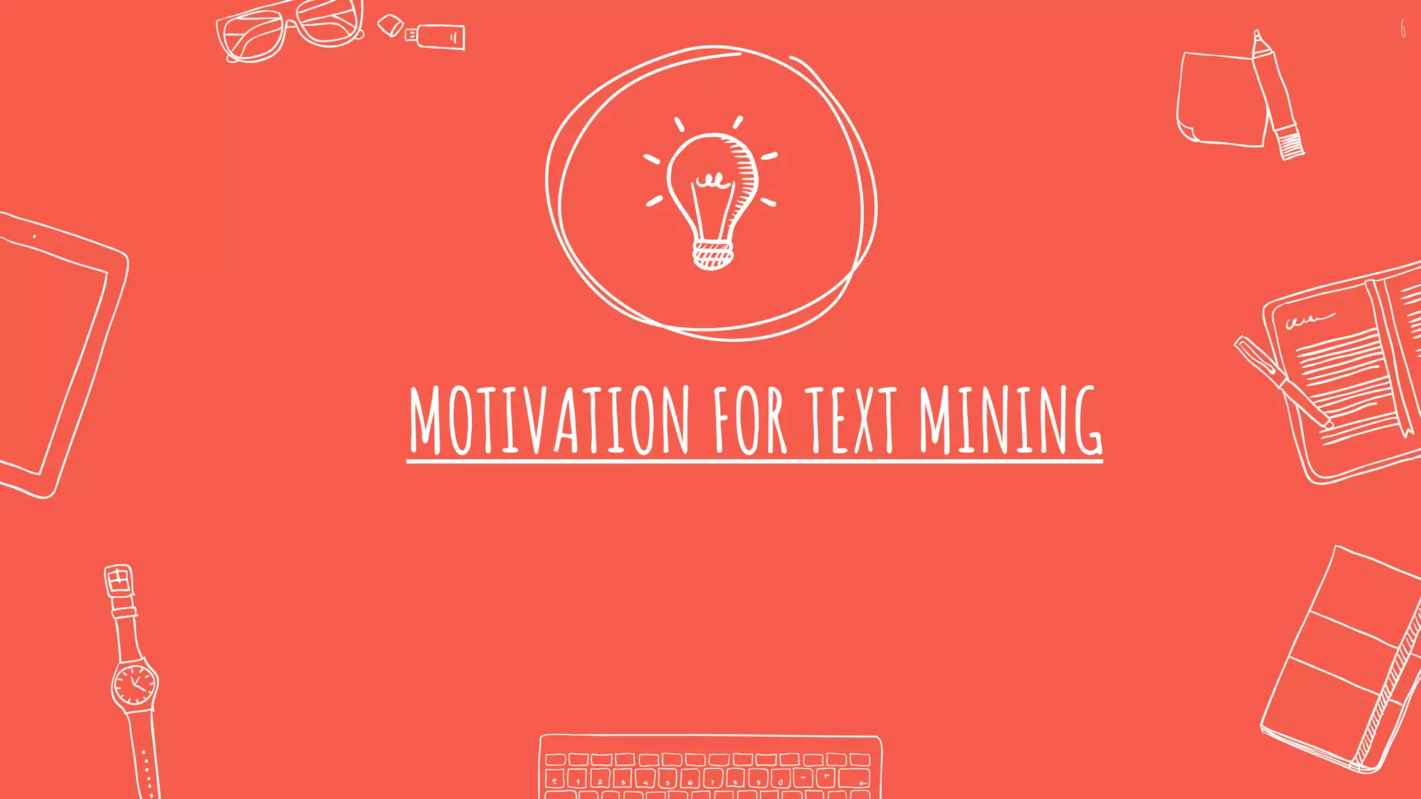 MOTIVATION FOR TEXT MINING
6
 