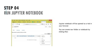 STEP 04
RUN JUPYTER NOTEBOOK
Jupyter notebook will be opened as a tab in
your browser
You can create new folder or notebook by
clicking New
 