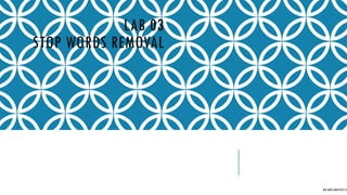 LAB 03
STOP WORDS REMOVAL
BIG DATA ANALYTICS CE
 