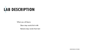 LAB DESCRIPTION
What you will learn:
Show stop words list in nltk
Remove stop words from text
UNSTRUCTURED DATA: TEXT MINING
 