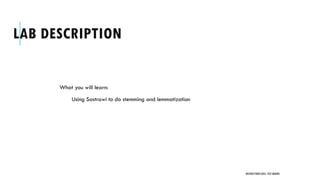 LAB DESCRIPTION
What you will learn:
Using Sastrawi to do stemming and lemmatization
UNSTRUCTURED DATA: TEXT MINING
 