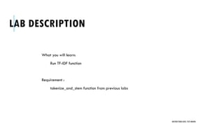 LAB DESCRIPTION
What you will learn:
Run TF-IDF function
Requirement :
tokenize_and_stem function from previous labs
UNSTRUCTURED DATA: TEXT MINING
 