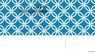 LAB 08
TEXT CLUSTERING
BIG DATA ANALYTICS CE
 
