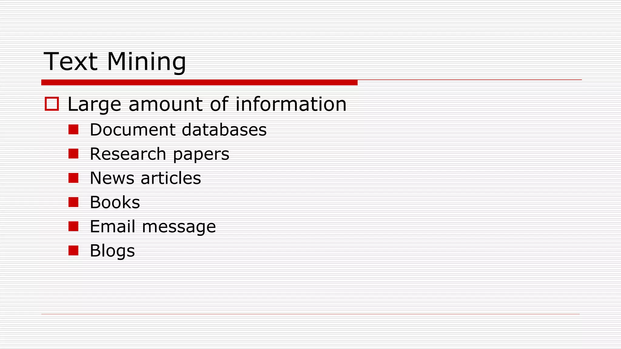 Text Mining
 Large amount of information
 Document databases
 Research papers
 News articles
 Books
 Email message
 Blogs
 
