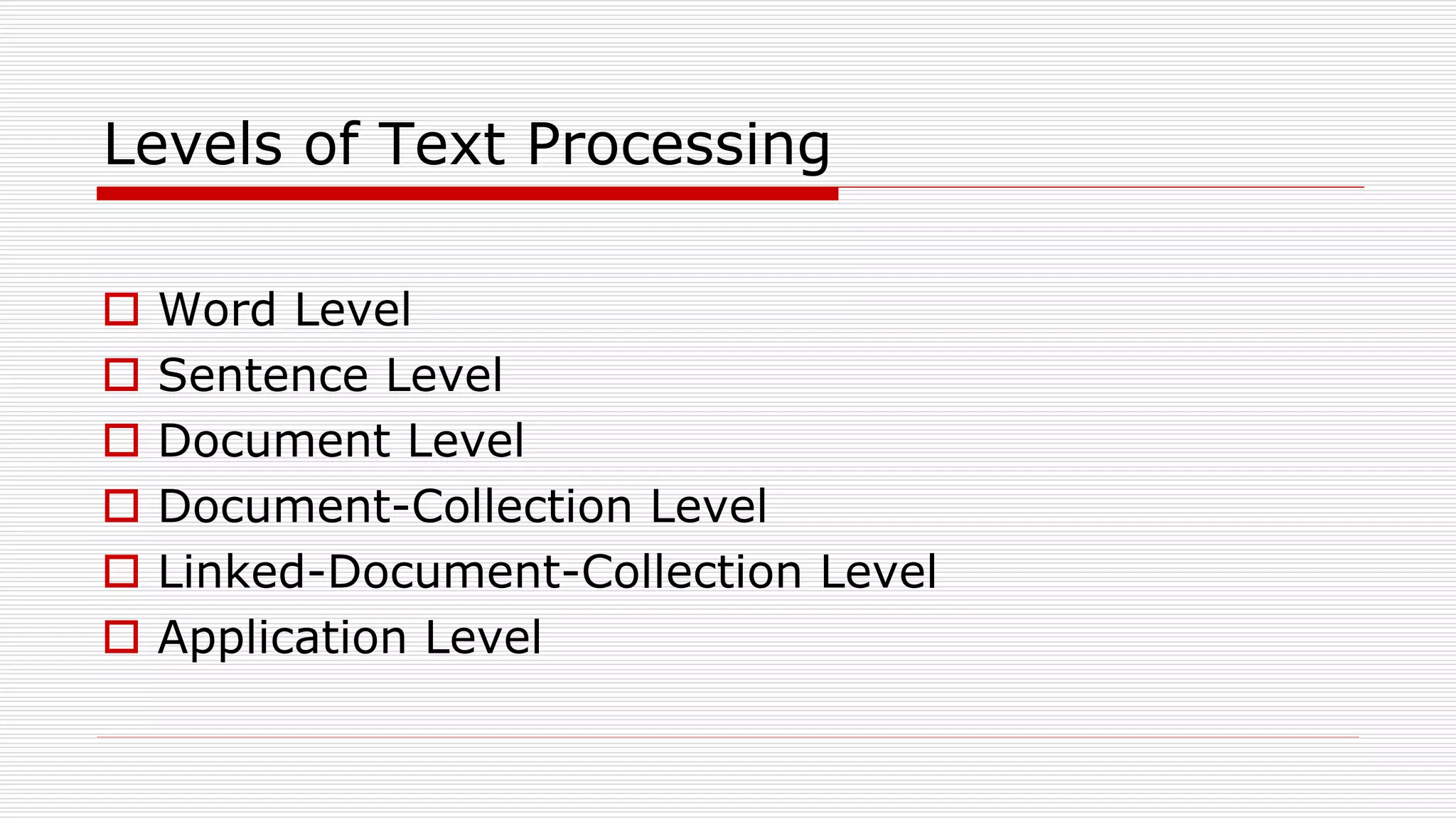 Levels of Text Processing
 Word Level
 Sentence Level
 Document Level
 Document-Collection Level
 Linked-Document-Collection Level
 Application Level
 