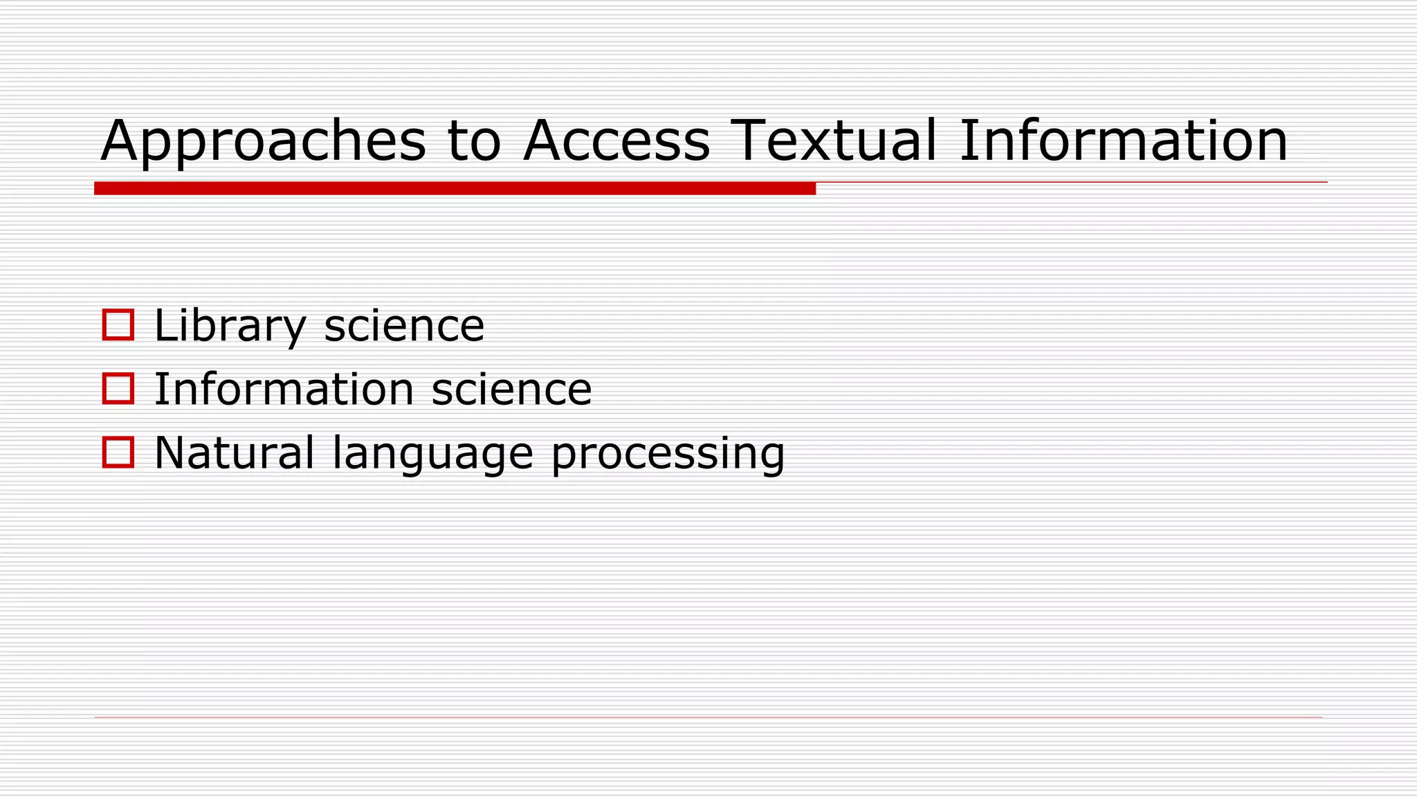 Approaches to Access Textual Information
 Library science
 Information science
 Natural language processing
 