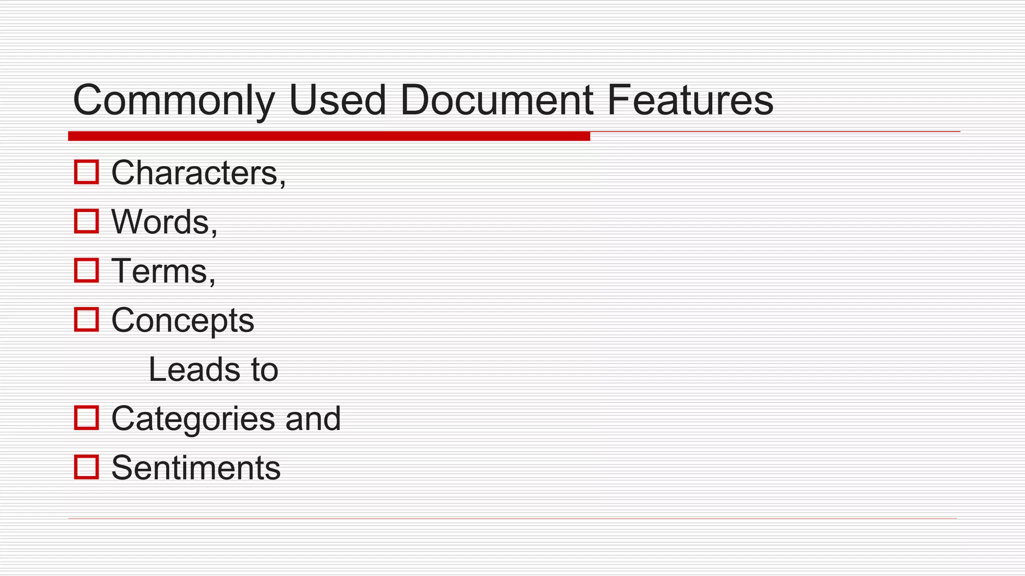 Commonly Used Document Features
 Characters,
 Words,
 Terms,
 Concepts
Leads to
 Categories and
 Sentiments
 