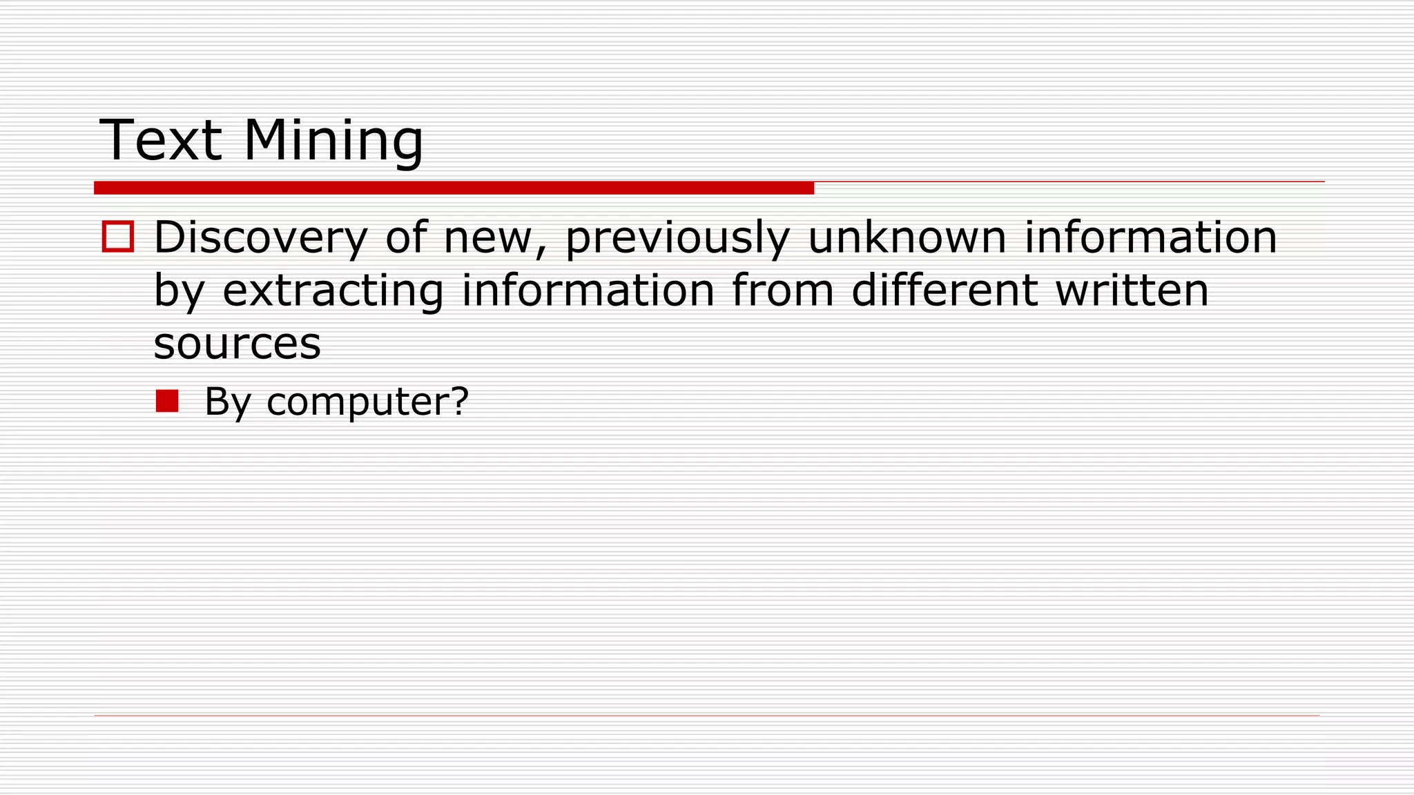 Text Mining
 Discovery of new, previously unknown information
by extracting information from different written
sources
 By computer?
 