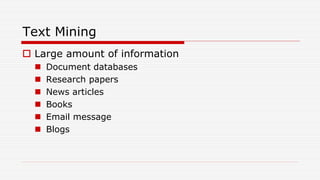 Text Mining
 Large amount of information
 Document databases
 Research papers
 News articles
 Books
 Email message
 Blogs
 