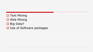  Text Mining
 Web Mining
 Big Data?
 Use of Software packages
 