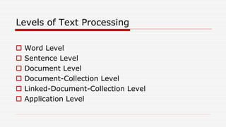 Levels of Text Processing
 Word Level
 Sentence Level
 Document Level
 Document-Collection Level
 Linked-Document-Collection Level
 Application Level
 