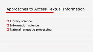 Approaches to Access Textual Information
 Library science
 Information science
 Natural language processing
 