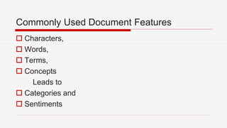 Commonly Used Document Features
 Characters,
 Words,
 Terms,
 Concepts
Leads to
 Categories and
 Sentiments
 