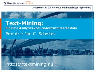 Text-Mining:
Big Data Analytics voor ongestructureerde data
Prof dr ir Jan C. Scholtes
https://textmining.nu
 