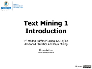 Text Mining 1
Introduction
!
9th
Madrid Summer School (2014) on
Advanced Statistics and Data Mining
!
Florian Leitner
florian.leitner@upm.es
License:
 