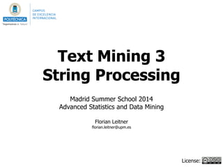 Text Mining 3
String Processing
!
Madrid Summer School 2014
Advanced Statistics and Data Mining
!
Florian Leitner
florian.leitner@upm.es
License:
 
