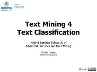 Text Mining 4
Text Classification
!
Madrid Summer School 2014
Advanced Statistics and Data Mining
!
Florian Leitner
florian.leitner@upm.es
License:
 