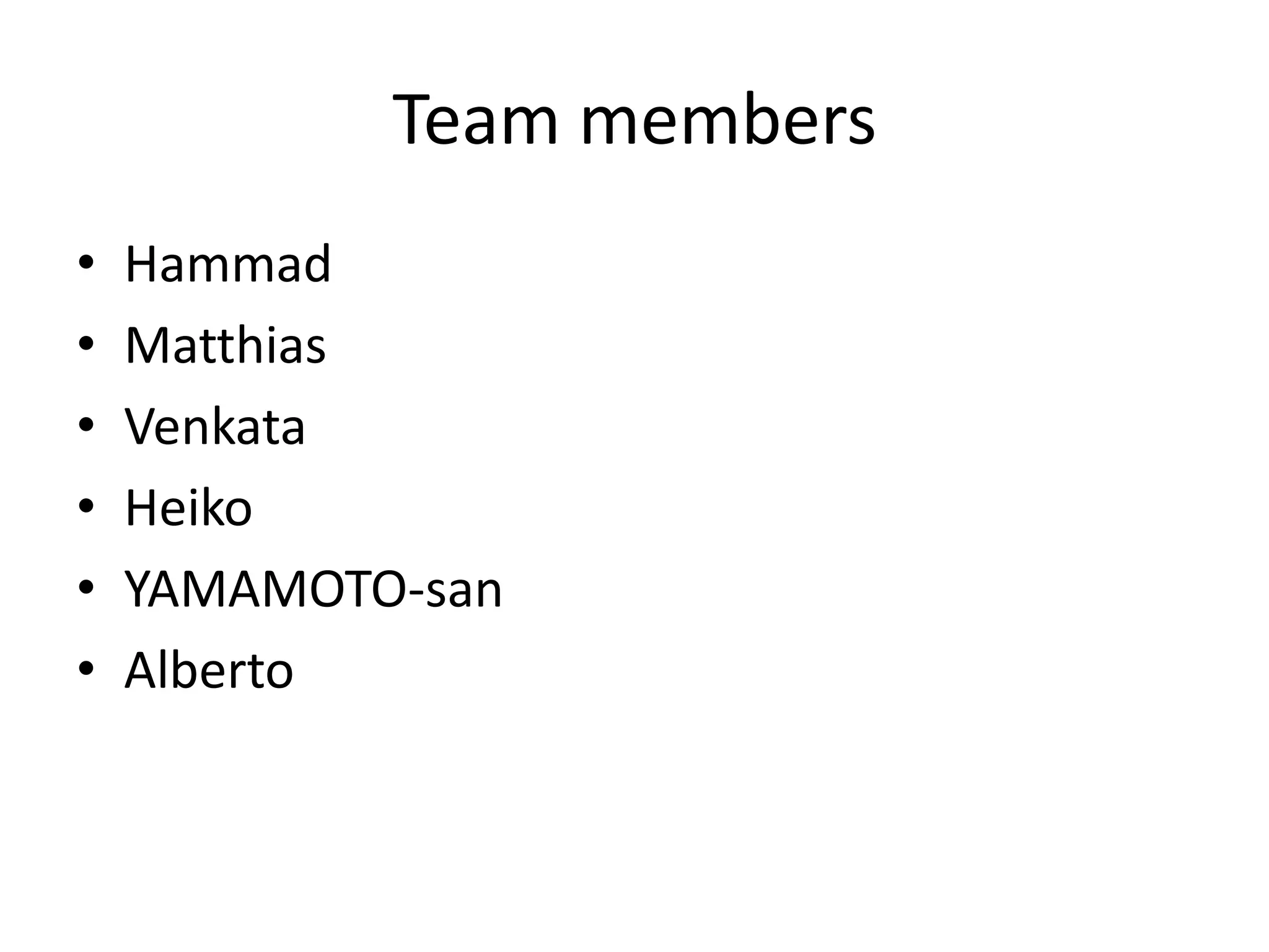 Team members
•   Hammad
•   Matthias
•   Venkata
•   Heiko
•   YAMAMOTO-san
•   Alberto
 