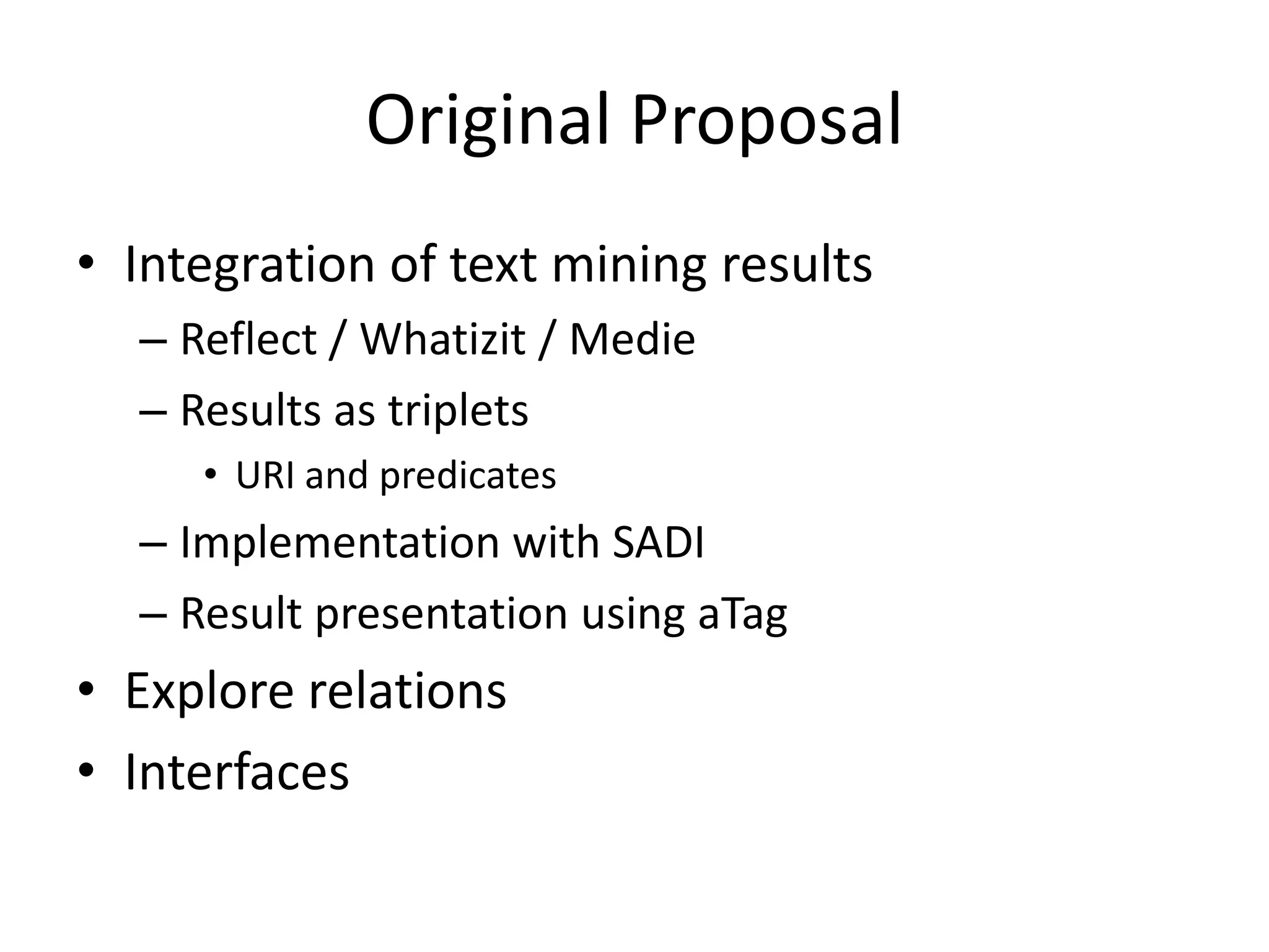 Original Proposal
• Integration of text mining results
  – Reflect / Whatizit / Medie
  – Results as triplets
     • URI and predicates
  – Implementation with SADI
  – Result presentation using aTag
• Explore relations
• Interfaces
 