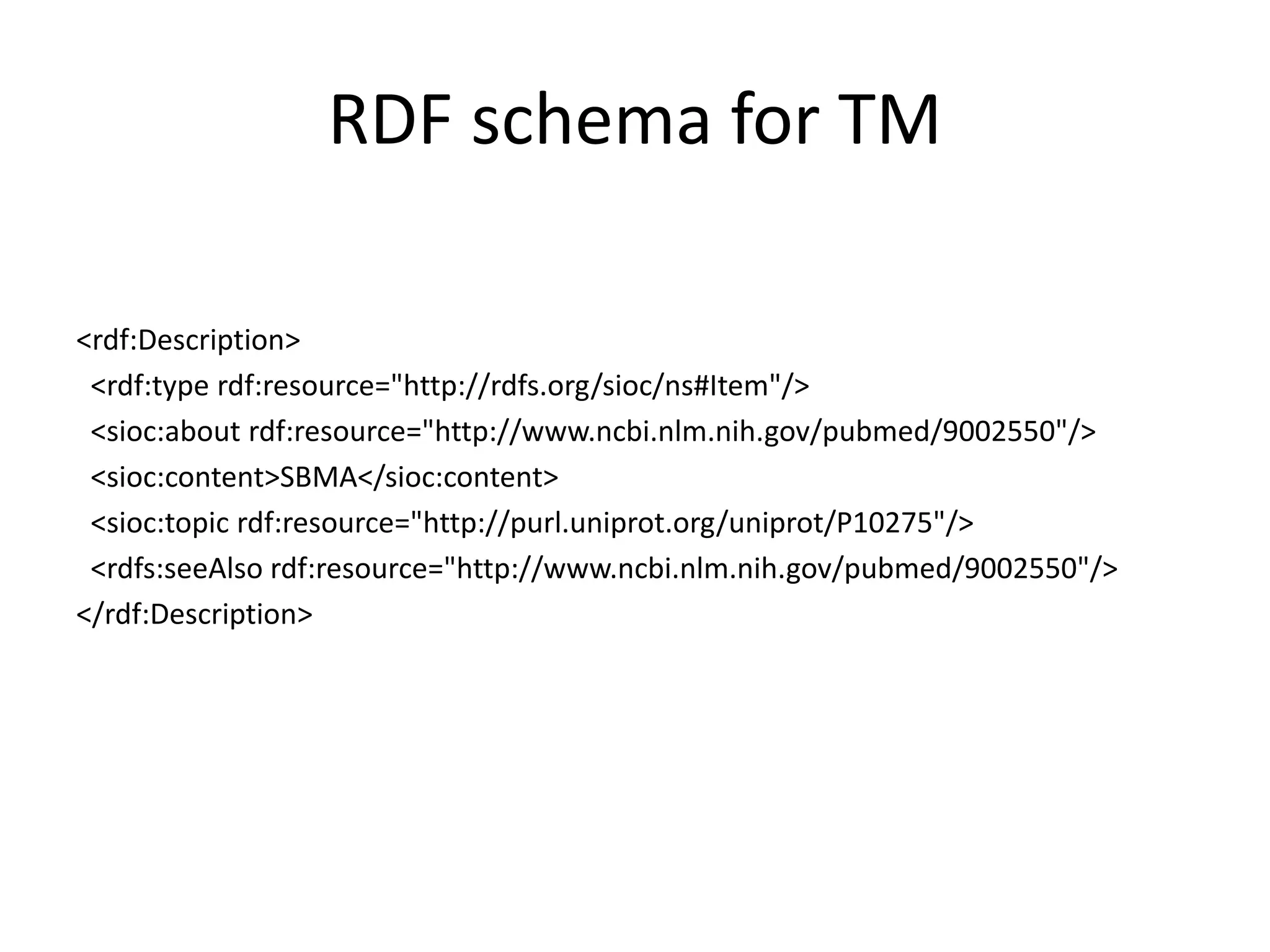 RDF schema for TM

<rdf:Description>
 <rdf:type rdf:resource="http://rdfs.org/sioc/ns#Item"/>
 <sioc:about rdf:resource="http://www.ncbi.nlm.nih.gov/pubmed/9002550"/>
 <sioc:content>SBMA</sioc:content>
 <sioc:topic rdf:resource="http://purl.uniprot.org/uniprot/P10275"/>
 <rdfs:seeAlso rdf:resource="http://www.ncbi.nlm.nih.gov/pubmed/9002550"/>
</rdf:Description>
 