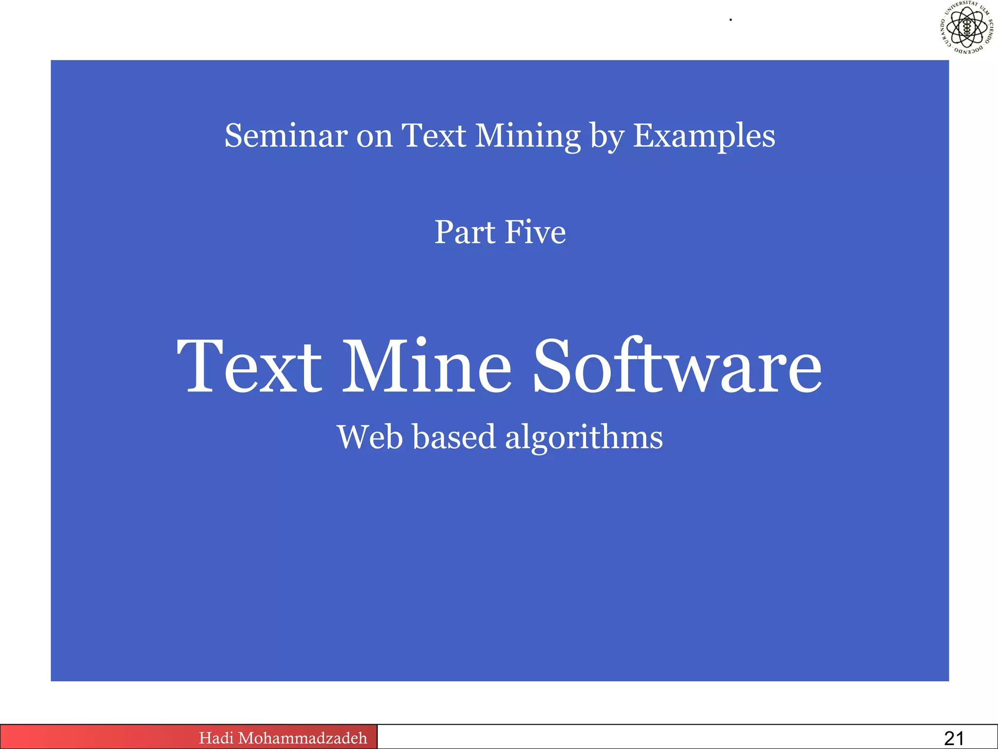 .




  Seminar on Text Mining by Examples

                          Part Five



Text Mine Software
              Web based algorithms




Hadi Mohammadzadeh   Text Mining by Examples   Pages       21
 