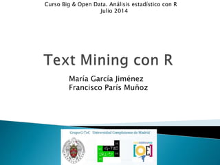 María García Jiménez
Francisco París Muñoz
Curso Big & Open Data. Análisis estadístico con R
Julio 2014
 