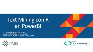 Jorge Muchaypiña Gutierrez
Business Intelligence Specialist
MTA, MCSA BI, MCSE BI, MCSE BA, CSM
Text Mining con R
en PowerBI
 