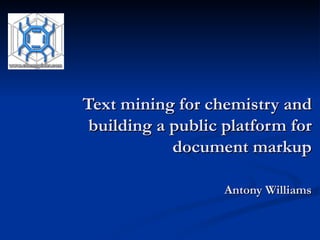 Text mining for chemistry and building a public platform for document markup Antony Williams 