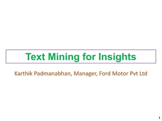 Text Mining for Insights
1
Karthik Padmanabhan, Manager, Ford Motor Pvt Ltd
 