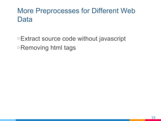 More Preprocesses for Different Web
Data
▷ Extract source code without javascript
▷ Removing html tags
19	
 