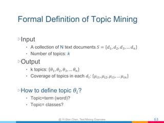 Formal Definition of Topic Mining
▷ Input
•  A collection of N text documents 𝑆={​ 𝑑↓1 ,​ 𝑑↓2 ,​ 𝑑↓3 ,…​
𝑑↓𝑛 }
•  Number o...