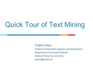Quick Tour of Text Mining
Yi-Shin Chen
Institute of Information Systems and Applications
Department of Computer Science
Na...