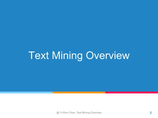 Text Mining Overview
6@ Yi-Shin Chen, Text Mining Overview
 