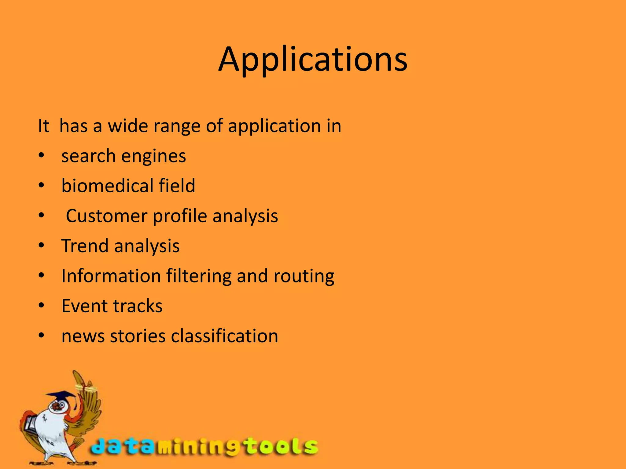 ApplicationsIt  has a wide range of application insearch enginesbiomedical field Customer profile analysisTrend analysisInformation filtering and routingEvent tracksnews stories classification